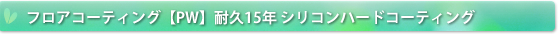 フロアコーティング【PW】耐久15年 シリコンハードコーティング
